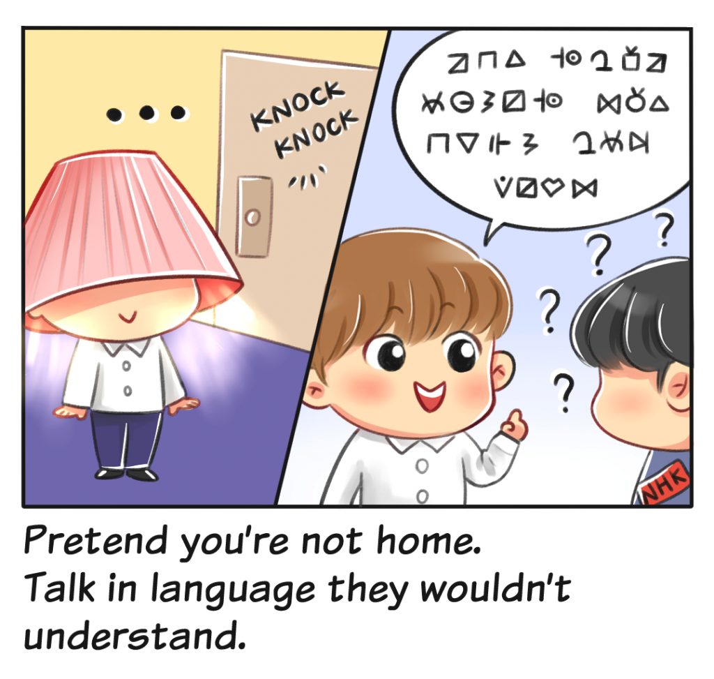 Pretend you're not home. Talk in language they wouldn't understand.
